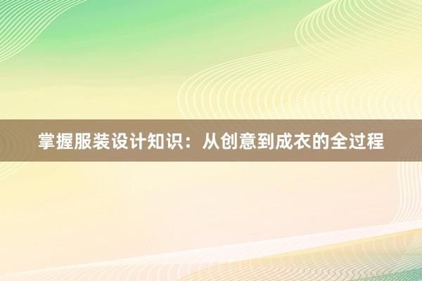 掌握服装设计知识：从创意到成衣的全过程